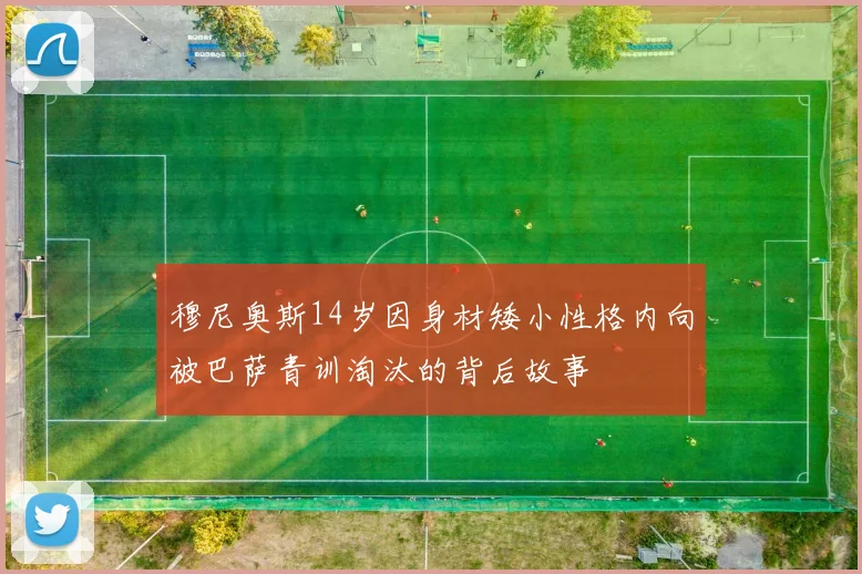 穆尼奥斯14岁因身材矮小性格内向被巴萨青训淘汰的背后故事