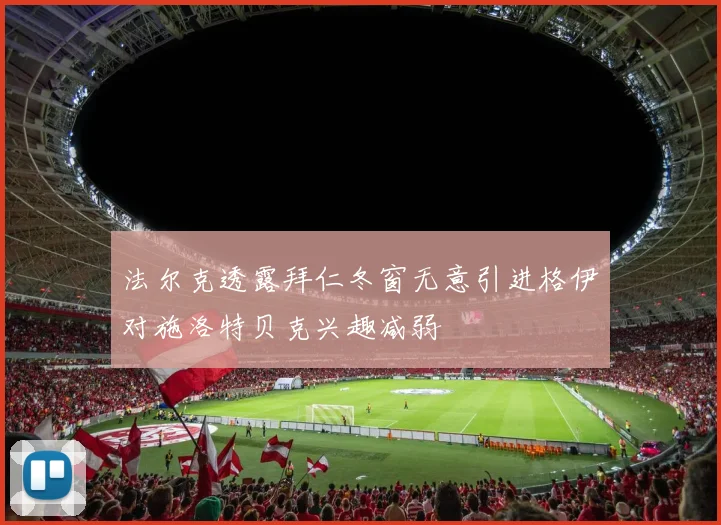 法尔克透露拜仁冬窗无意引进格伊对施洛特贝克兴趣减弱